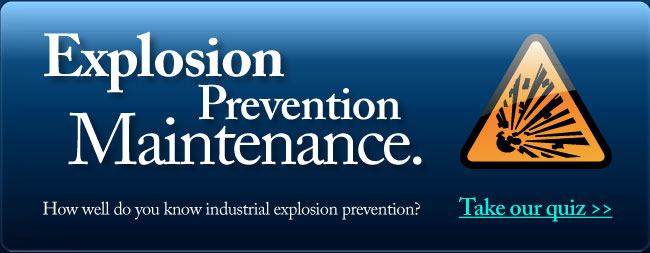 Explosion Prevention Maintenance. How well do you know industrial explosion prevention? Take our quiz >>